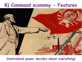 B) Command economy - Features
Centralized power decides about everything!
 