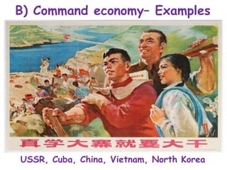 B) Command economy– Examples
USSR, Cuba, China, Vietnam, North Korea
 