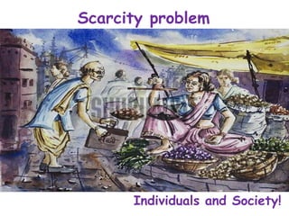 Scarcity problem
Individuals and Society!
 