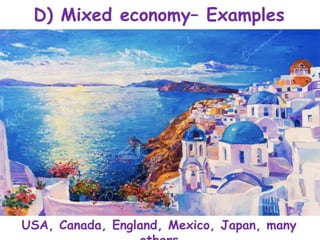 D) Mixed economy– Examples
USA, Canada, England, Mexico, Japan, many
 
