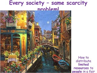 Every society – same scarcity
problem!
How to
distribute
limited
resources to
people in a fair
 
