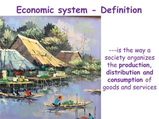 Economic system - Definition
---is the way a
society organizes
the production,
distribution and
consumption of
goods and services
 
