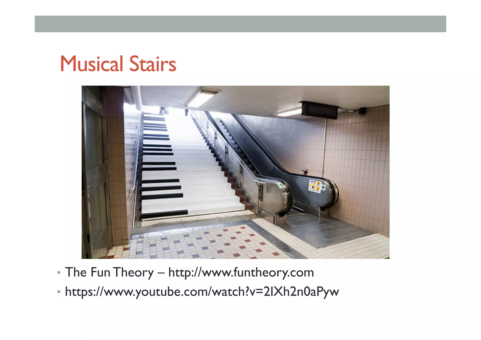 Musical Stairs
•  The Fun Theory – http://www.funtheory.com
•  https://www.youtube.com/watch?v=2lXh2n0aPyw
 