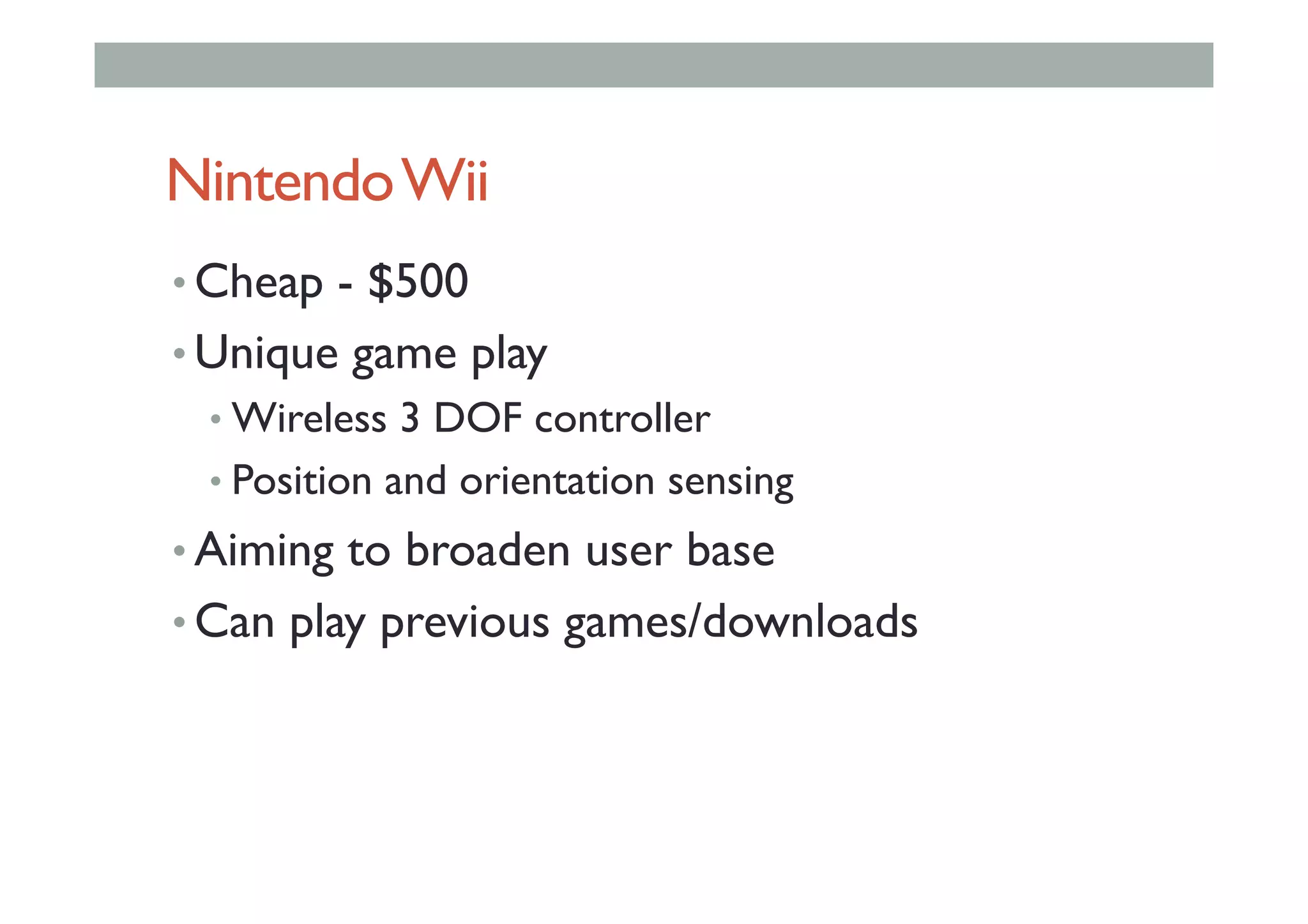 NintendoWii
• Cheap - $500
• Unique game play
• Wireless 3 DOF controller
• Position and orientation sensing
• Aiming to broaden user base
• Can play previous games/downloads
 