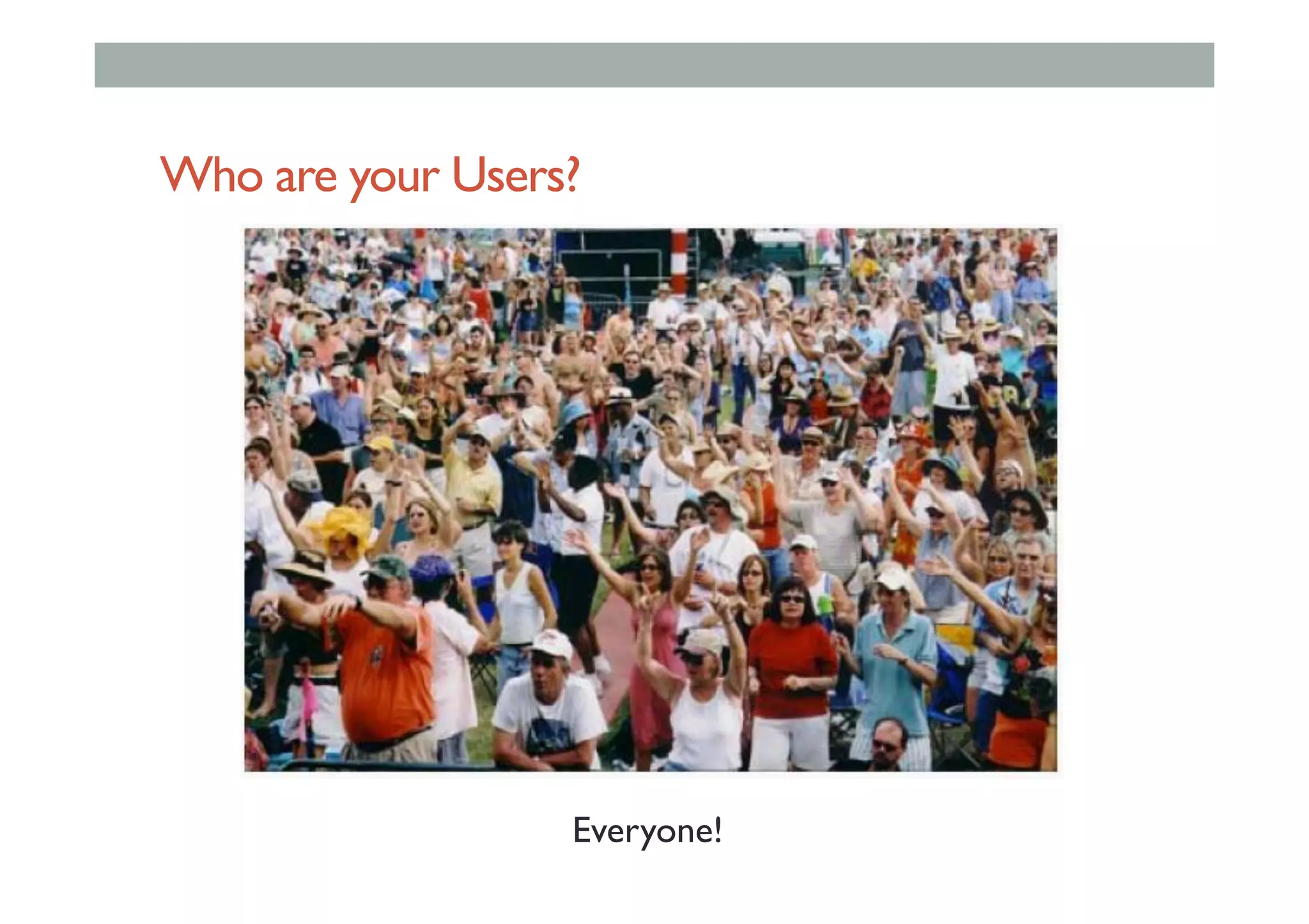 Who are your Users?
Everyone!
 