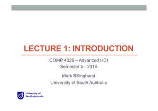 LECTURE 1: INTRODUCTION
COMP 4026 – Advanced HCI
Semester 5 - 2016
Mark Billinghurst
University of South Australia
 