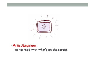 • Artist/Engineer:
• concerned with what’s on the screen
 