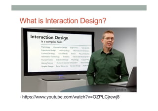 What is Interaction Design?
•  https://www.youtube.com/watch?v=OZPLCjrewj8
 