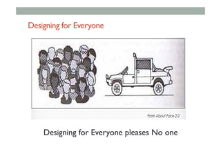 Designing for Everyone
Designing for Everyone pleases No one
 