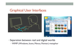 Graphical User Interfaces
• Separation between real and digital worlds
•  WIMP (Windows, Icons, Menus, Pointer) metaphor
 