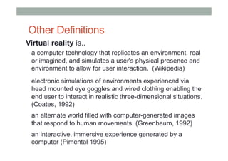Other Definitions
Virtual reality is..
a computer technology that replicates an environment, real
or imagined, and simulat...