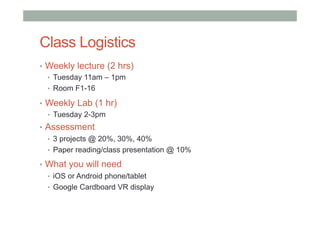 Class Logistics
•  Weekly lecture (2 hrs)
•  Tuesday 11am – 1pm
•  Room F1-16
•  Weekly Lab (1 hr)
•  Tuesday 2-3pm
•  Ass...