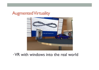 AugmentedVirtuality
• VR with windows into the real world
 