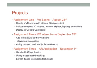 Projects
•  Assignment One – VR Scene – August 23rd
•  Create a VR scene with at least 10 objects in it
•  Include complex...
