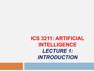 ICS 3211: ARTIFICIAL
INTELLIGENCE
LECTURE 1:
INTRODUCTION
 