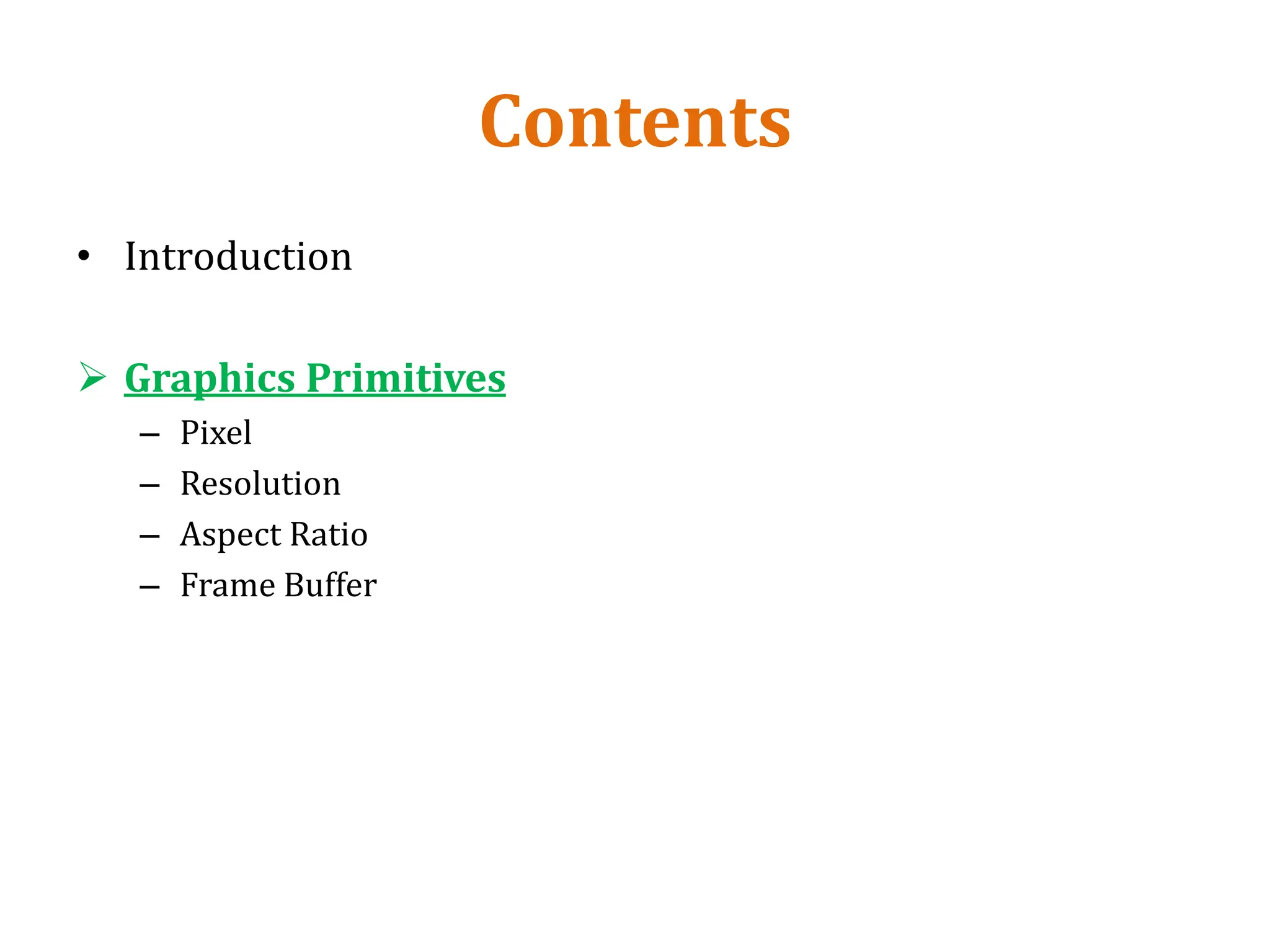Contents
• Introduction
 Graphics Primitives
– Pixel
– Resolution
– Aspect Ratio
– Frame Buffer
 