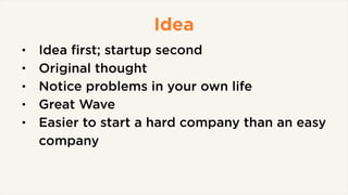 Idea
• Idea ﬁrst; startup second
• Original thought
• Notice problems in your own life
• Great Wave
• Easier to start a ha...