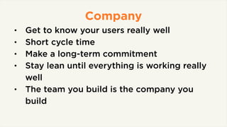 Company
• Get to know your users really well
• Short cycle time
• Make a long-term commitment
• Stay lean until everything...