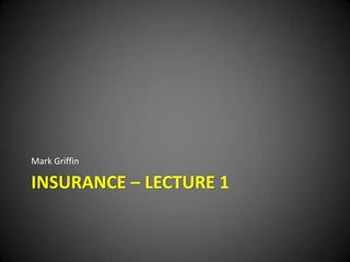 Insurance – Lecture 1 Mark Griffin  