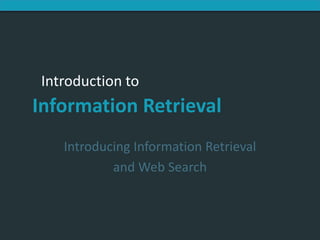 Introduction to
Information Retrieval
Introducing Information Retrieval
and Web Search
 