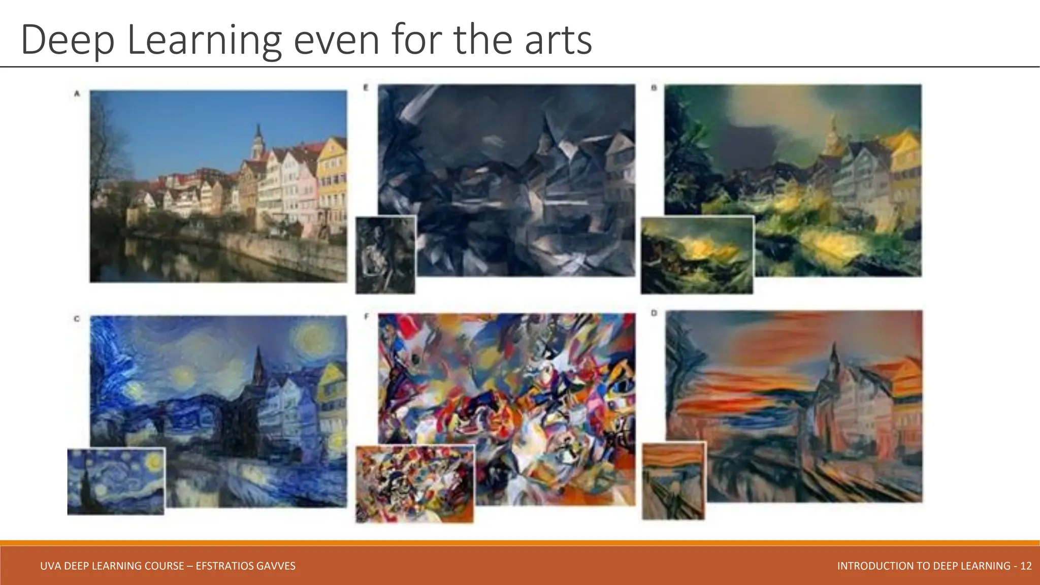 UVA DEEP LEARNING COURSE – EFSTRATIOS GAVVES DEEPER INTO DEEP LEARNING AND OPTIMIZATIONS - 12
UVA DEEP LEARNING COURSE – EFSTRATIOS GAVVES INTRODUCTION TO DEEP LEARNING - 12
Deep Learning even for the arts
 