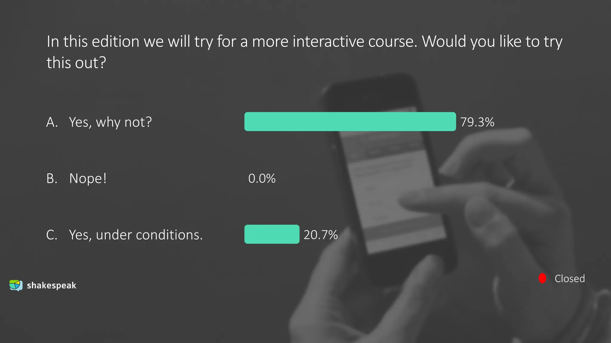 In this edition we will try for a more interactive course. Would you like to try
this out?
Closed
A.
B.
C.
Yes, why not?
Nope!
Yes, under conditions.
79.3%
0.0%
20.7%
 