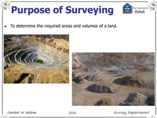 Purpose of Surveying
 To determine the required areas and volumes of a land.
 