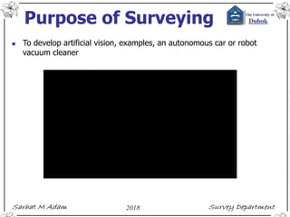Purpose of Surveying
 To develop artificial vision, examples, an autonomous car or robot
vacuum cleaner
 