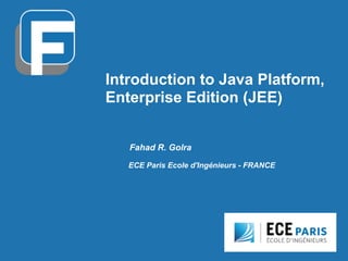 Introduction to Java Platform,
Enterprise Edition (JEE)
Fahad R. Golra
ECE Paris Ecole d'Ingénieurs - FRANCE
 
