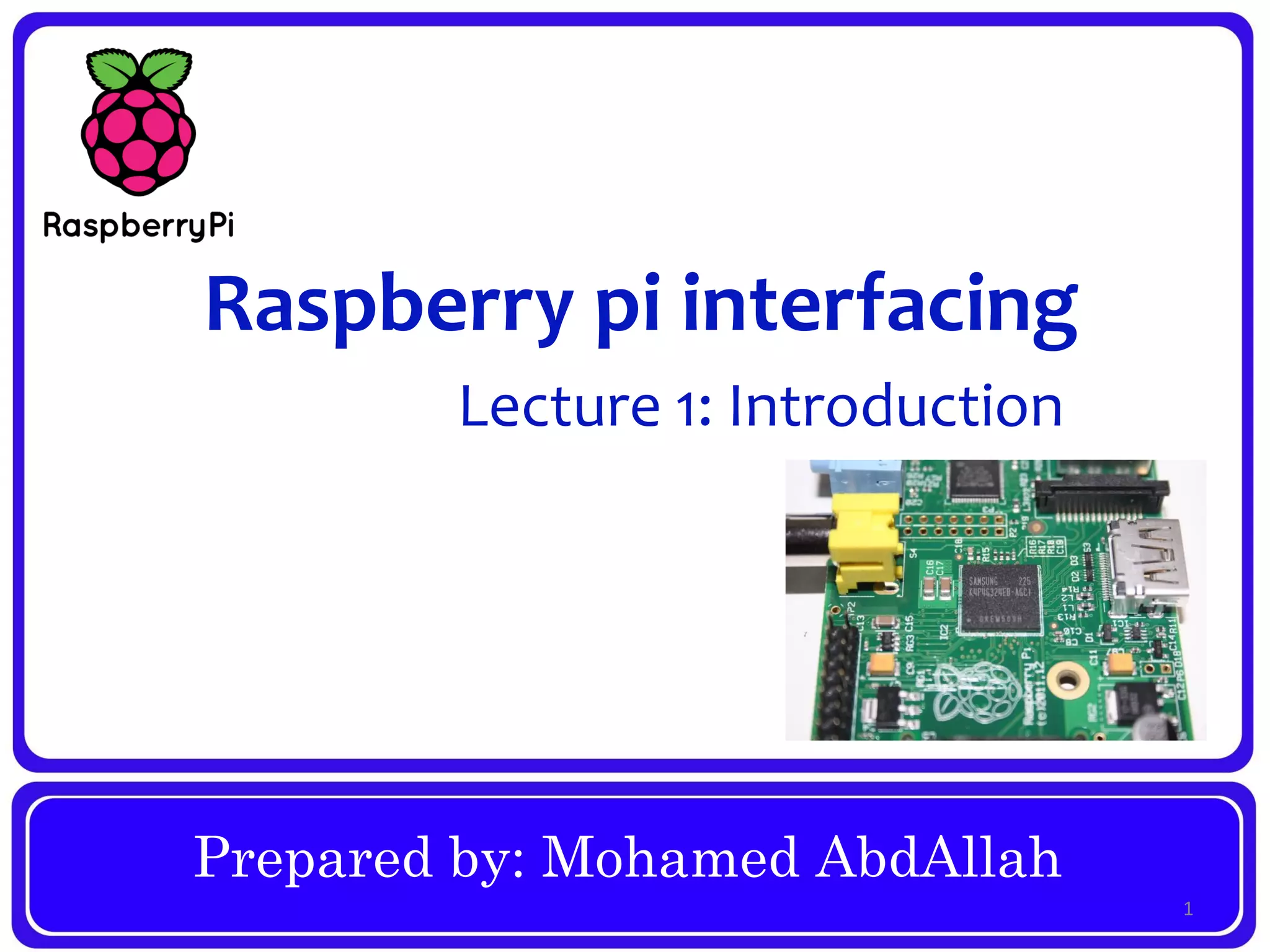 Prepared by: Mohamed AbdAllah
Raspberry pi interfacing
Lecture 1: Introduction
1
 