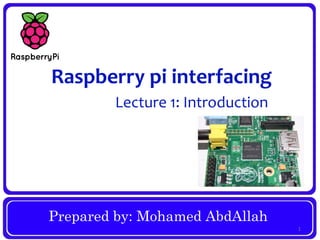 Prepared by: Mohamed AbdAllah
Raspberry pi interfacing
Lecture 1: Introduction
1
 
