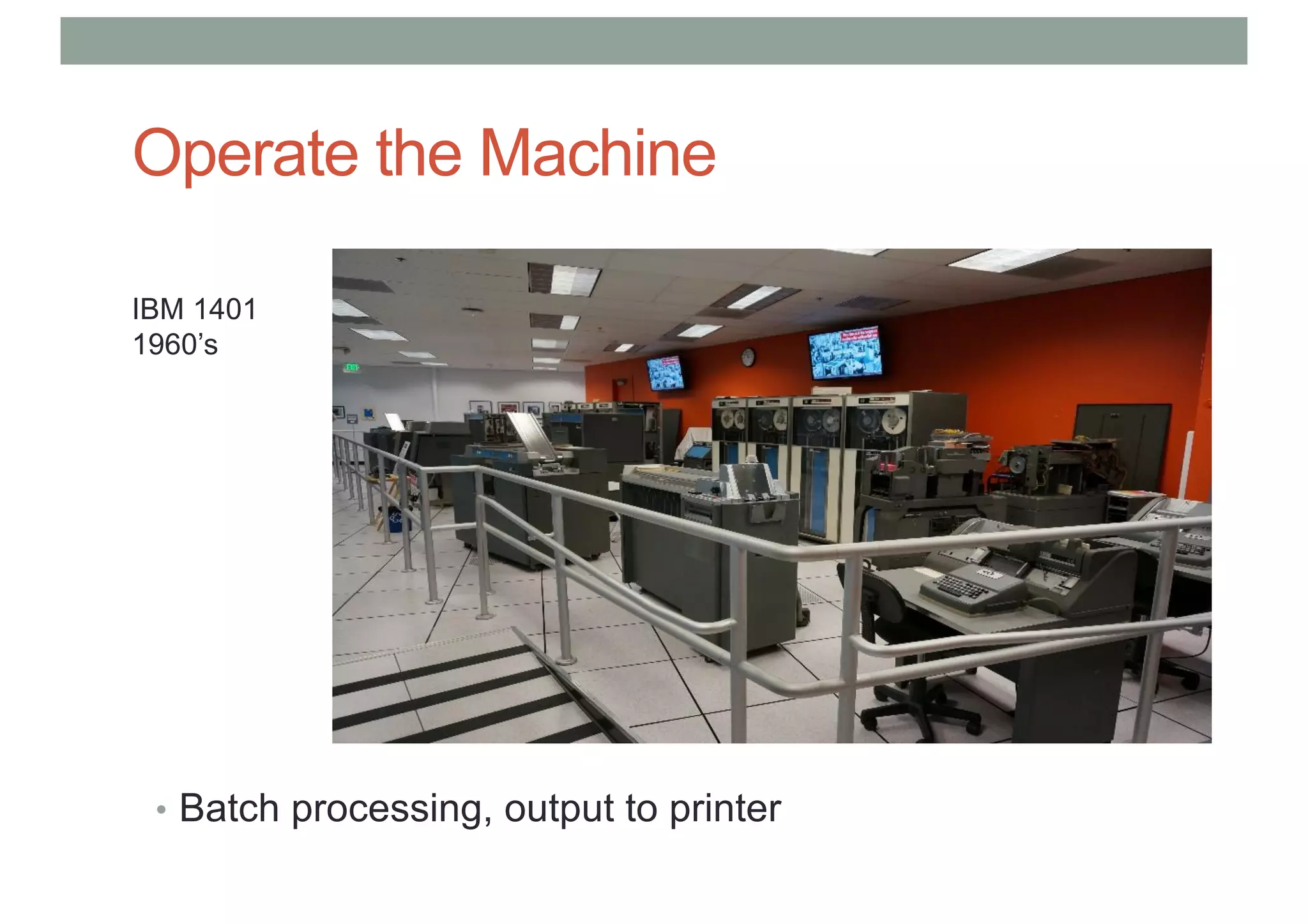Operate the Machine
• Batch processing, output to printer
IBM 1401
1960’s
 