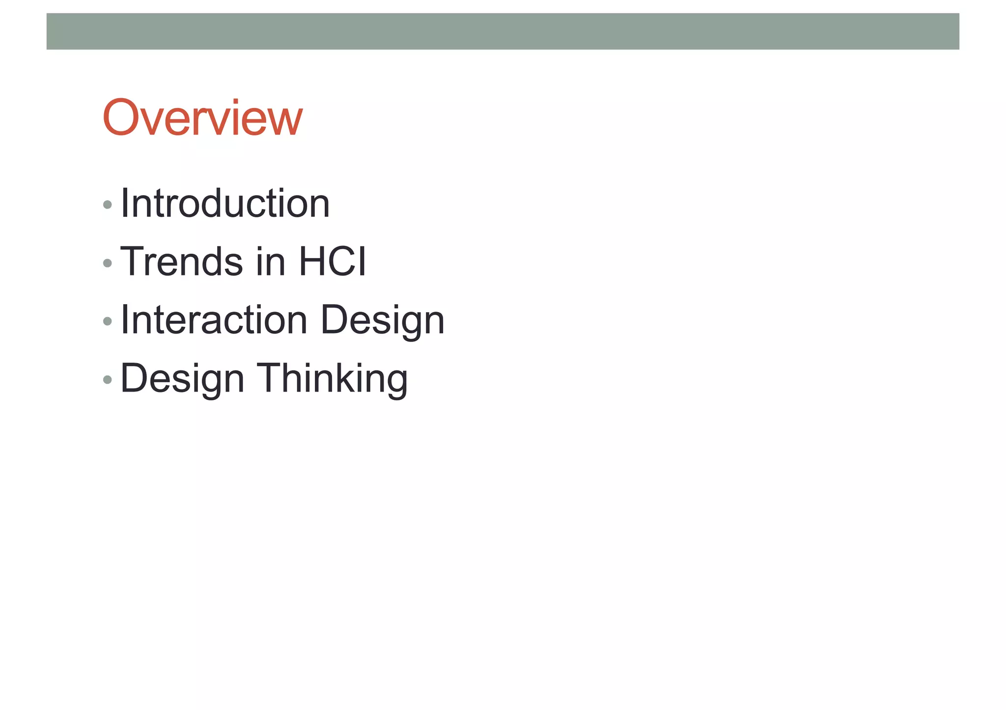 Overview
• Introduction
• Trends in HCI
• Interaction Design
• Design Thinking
 