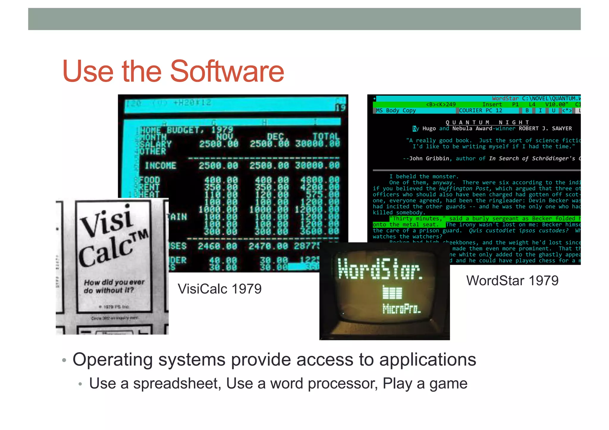 Use the Software
• Operating systems provide access to applications
• Use a spreadsheet, Use a word processor, Play a game
VisiCalc 1979
WordStar 1979
 