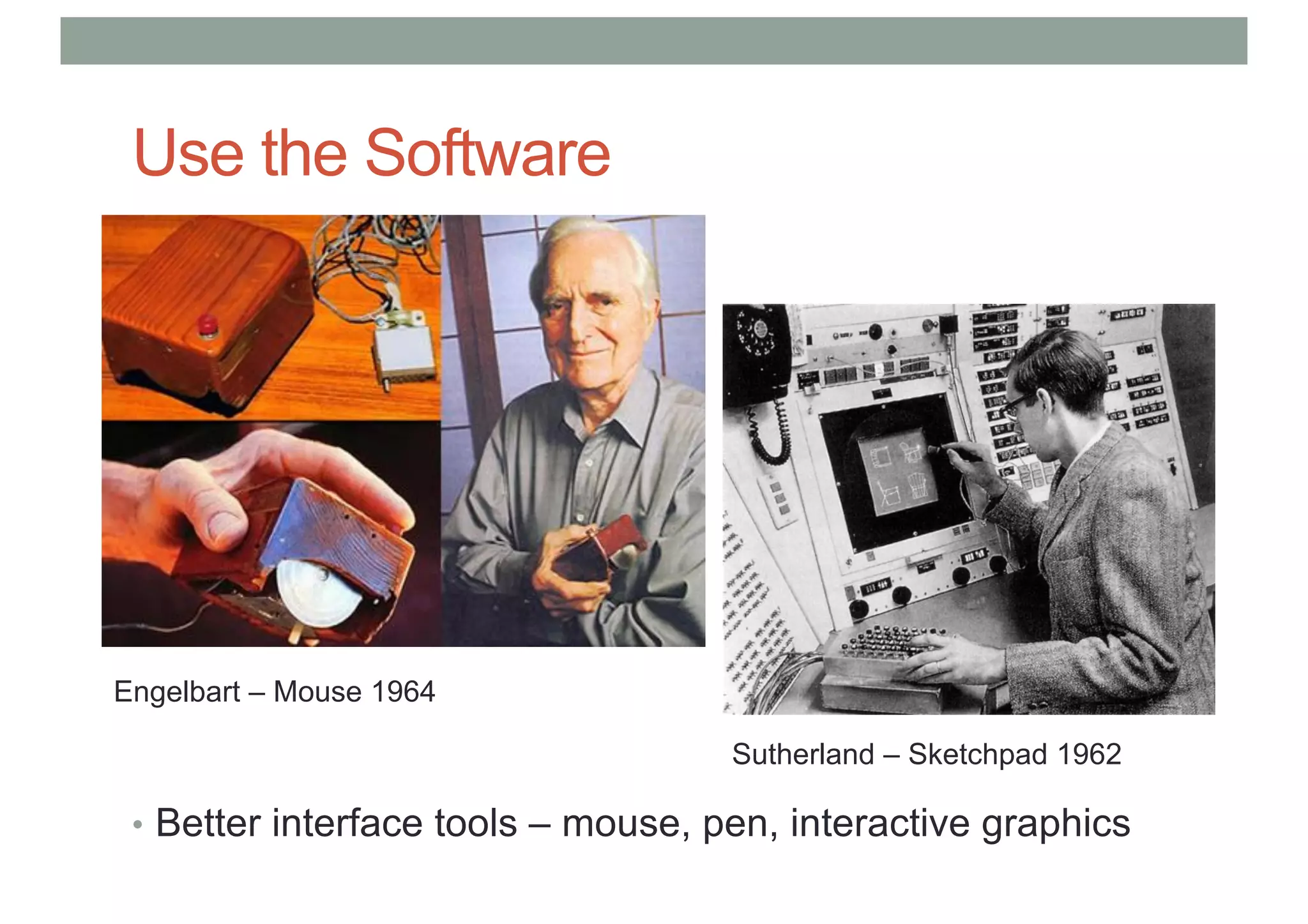 Use the Software
• Better interface tools – mouse, pen, interactive graphics
Engelbart – Mouse 1964
Sutherland – Sketchpad 1962
 