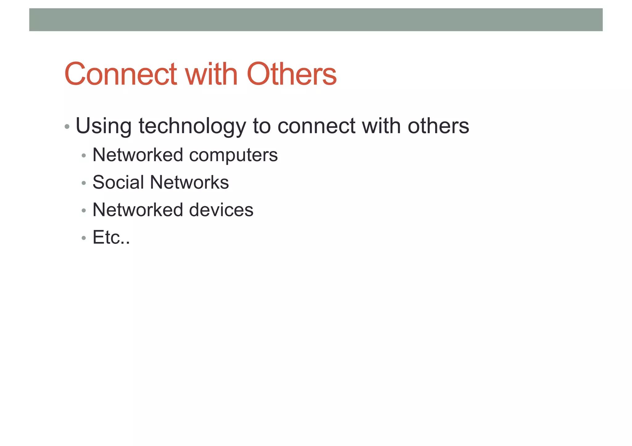 Connect with Others
• Using technology to connect with others
• Networked computers
• Social Networks
• Networked devices
• Etc..
 