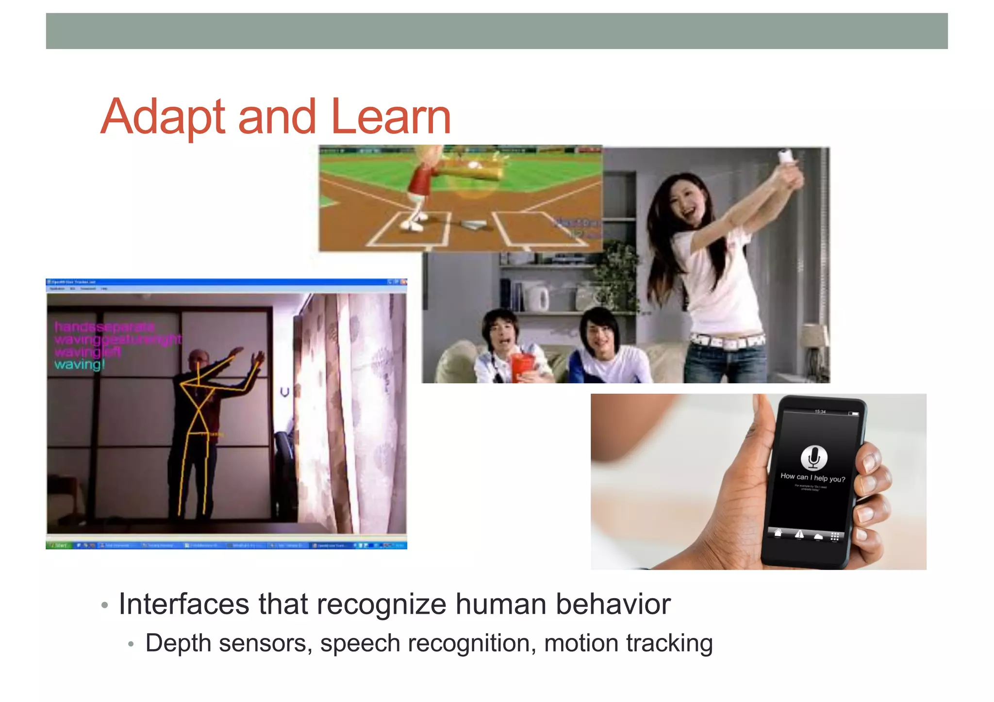 Adapt and Learn
• Interfaces that recognize human behavior
• Depth sensors, speech recognition, motion tracking
 
