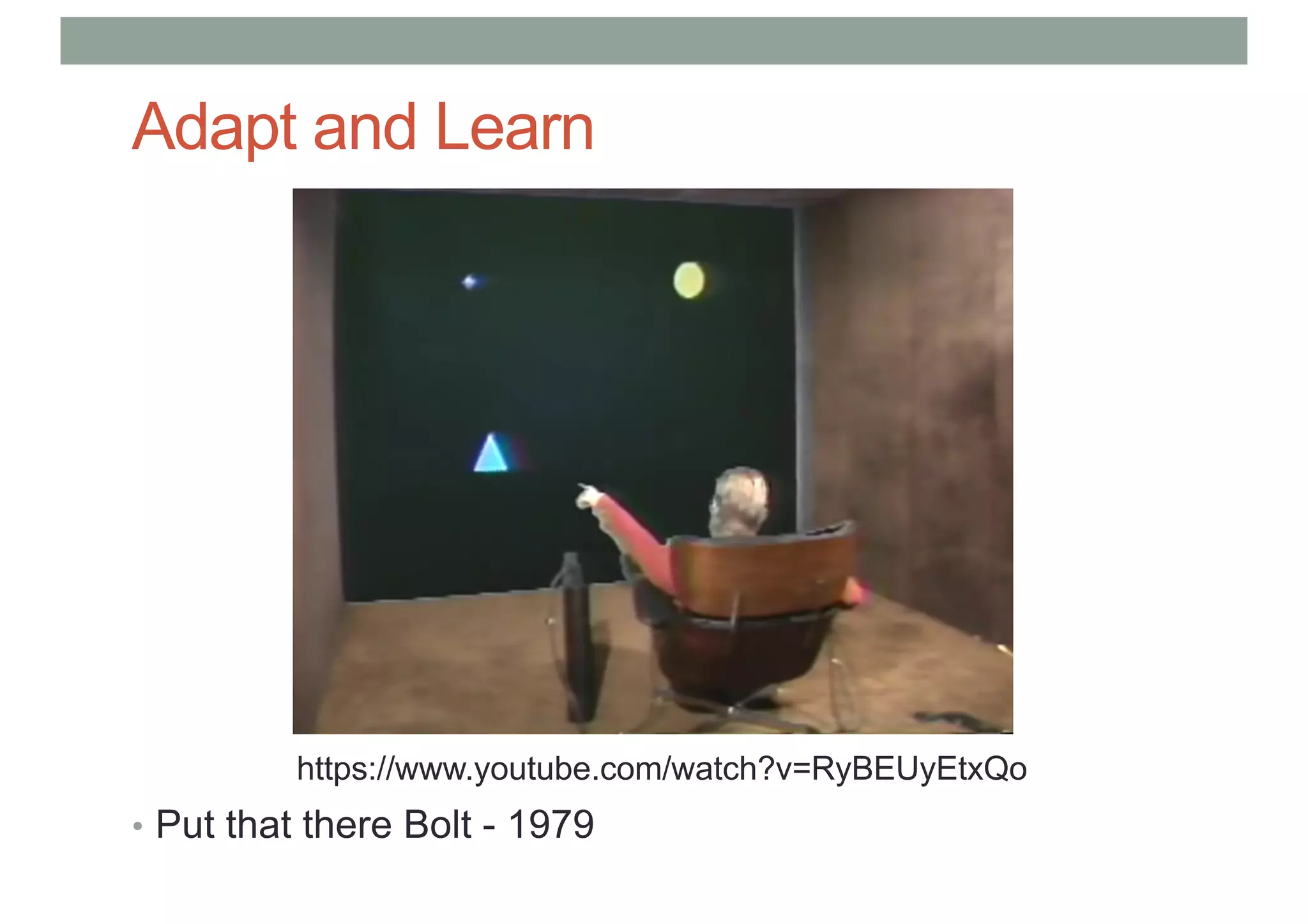 Adapt and Learn
• Put that there Bolt - 1979
https://www.youtube.com/watch?v=RyBEUyEtxQo
 