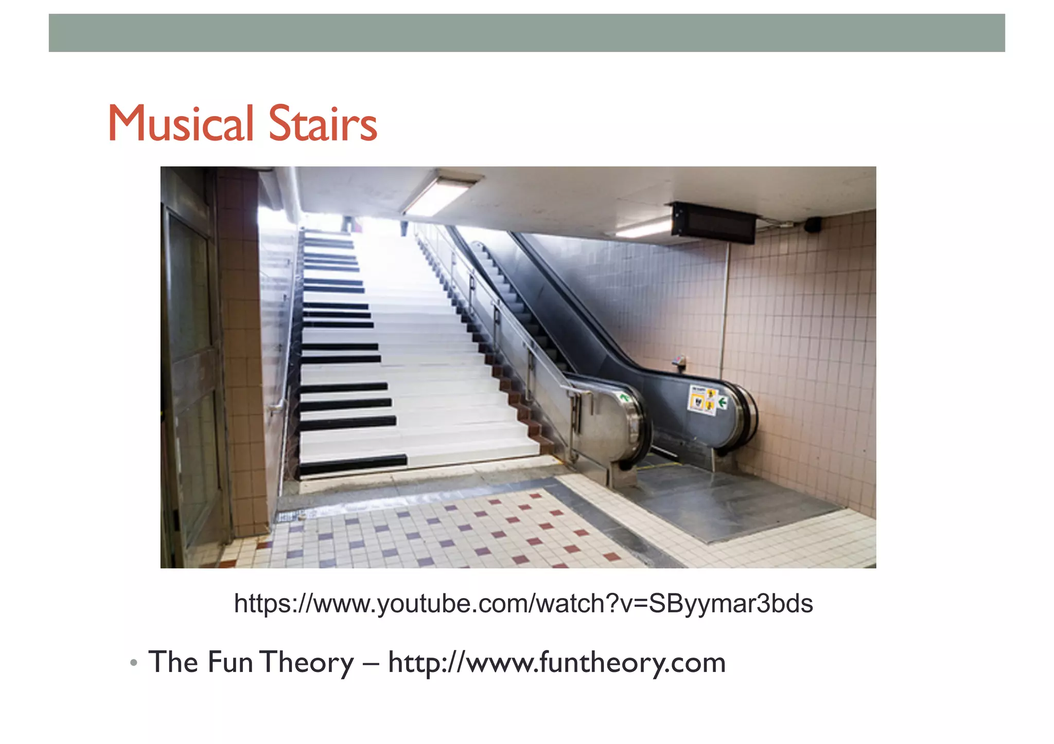 Musical Stairs
• The Fun Theory – http://www.funtheory.com
https://www.youtube.com/watch?v=SByymar3bds
 
