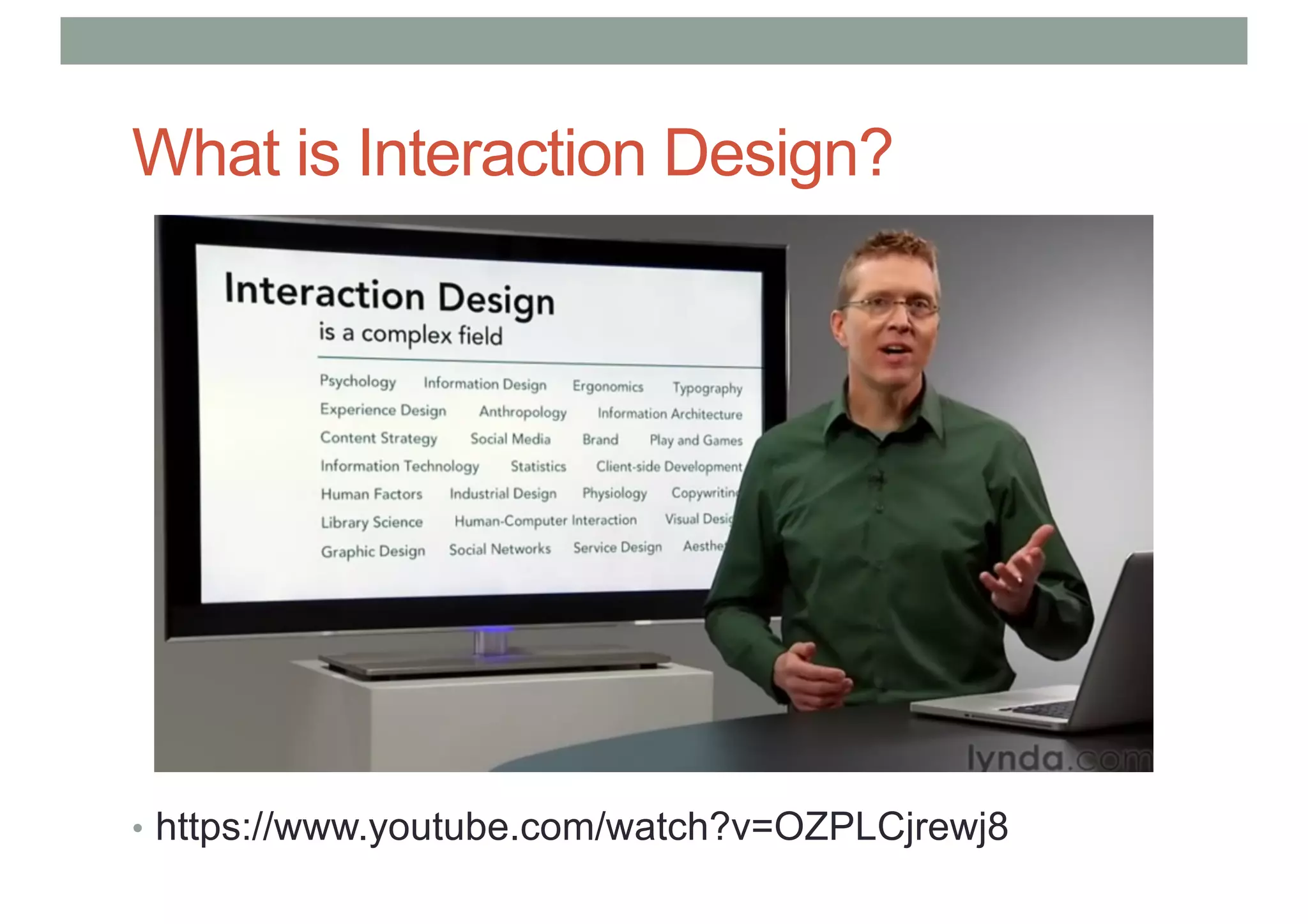 What is Interaction Design?
• https://www.youtube.com/watch?v=OZPLCjrewj8
 