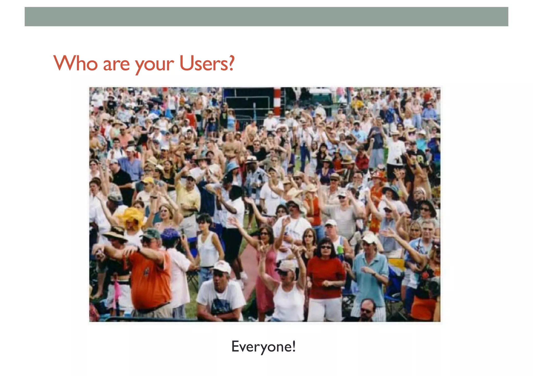 Who are your Users?
Everyone!
 