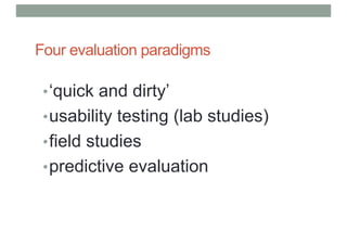 Four evaluation paradigms
•‘quick and dirty’
•usability testing (lab studies)
•field studies
•predictive evaluation
 