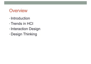 Overview
• Introduction
• Trends in HCI
• Interaction Design
• Design Thinking
 