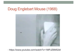 Doug Englebart Mouse (1968)
• https://www.youtube.com/watch?v=1MPJZ6M52dI
 