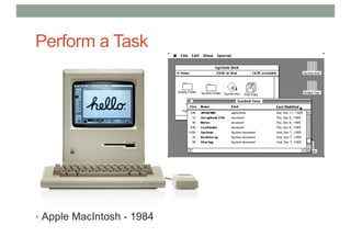 Perform a Task
• Apple MacIntosh - 1984
 