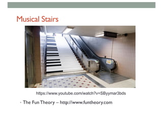 Musical Stairs
• The Fun Theory – http://www.funtheory.com
https://www.youtube.com/watch?v=SByymar3bds
 
