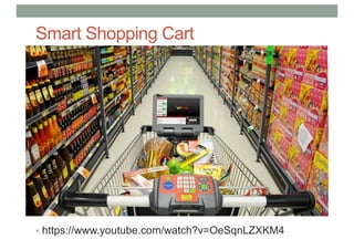 Smart Shopping Cart
• https://www.youtube.com/watch?v=OeSqnLZXKM4
 