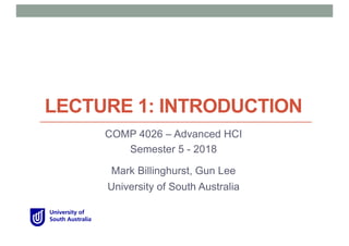 LECTURE 1: INTRODUCTION
COMP 4026 – Advanced HCI
Semester 5 - 2018
Mark Billinghurst, Gun Lee
University of South Australia
 