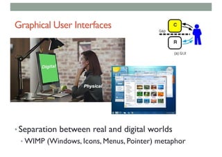 Graphical User Interfaces
• Separation between real and digital worlds
• WIMP (Windows, Icons, Menus, Pointer) metaphor
 