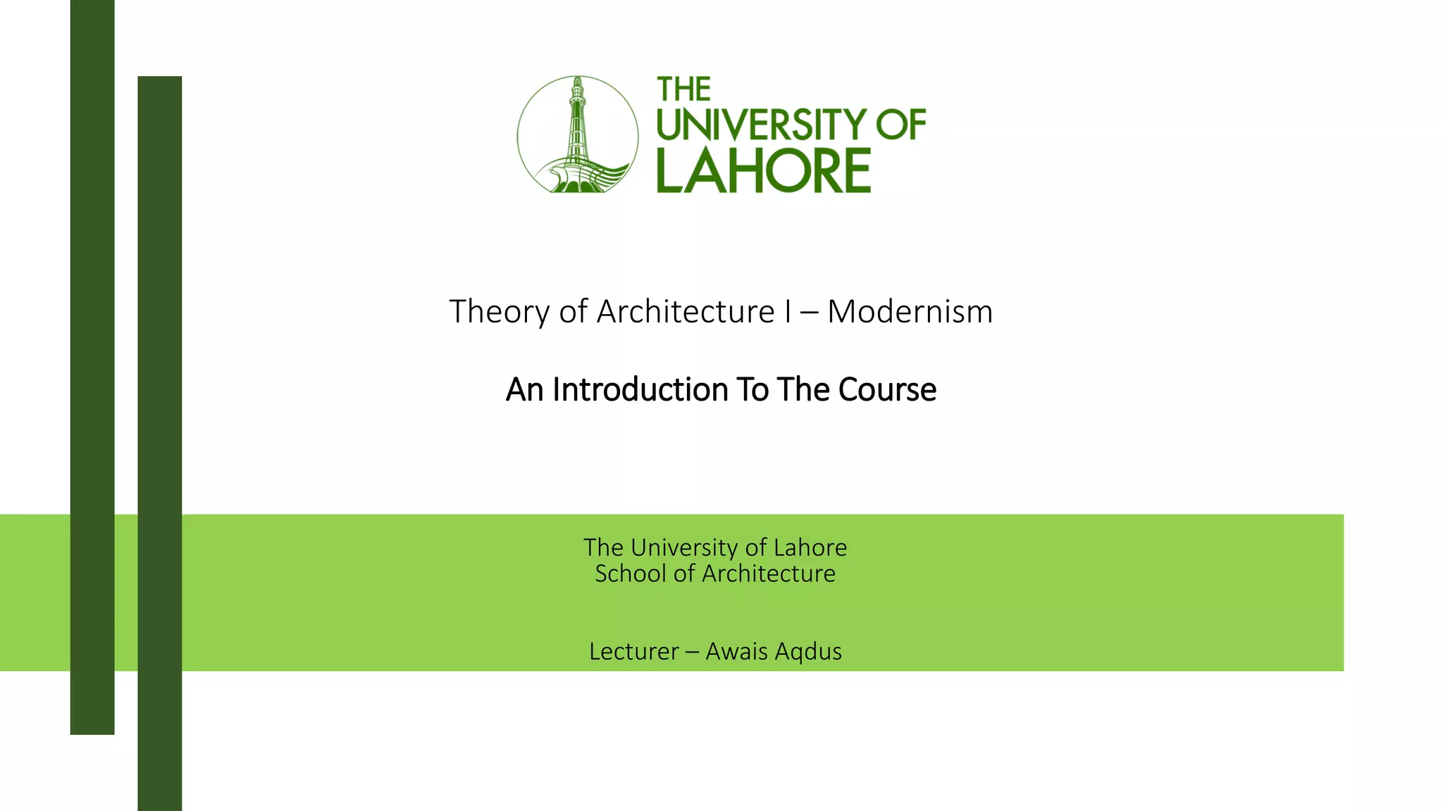 Theory of Architecture I – Modernism
An Introduction To The Course
The University of Lahore
School of Architecture
Lecturer – Awais Aqdus
 